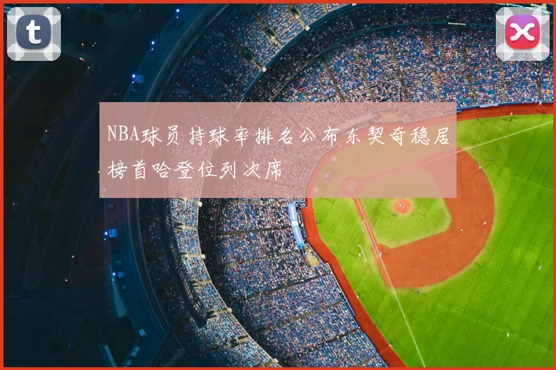 NBA球员持球率排名公布东契奇稳居榜首哈登位列次席