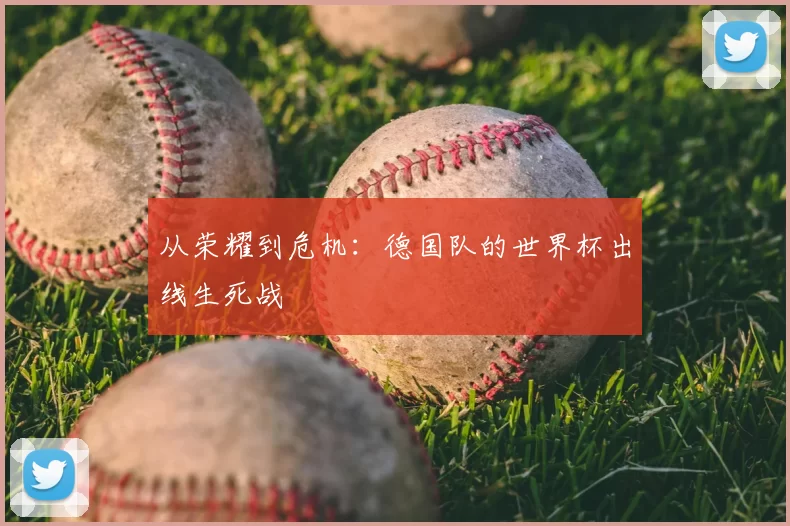 从荣耀到危机:德国队的世界杯出线生死战