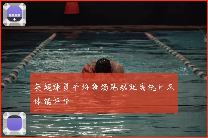 英超球员平均每场跑动距离统计及体能评价