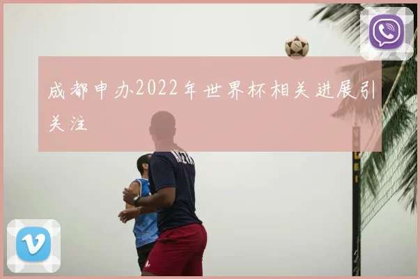 成都申办2022年世界杯相关进展引关注