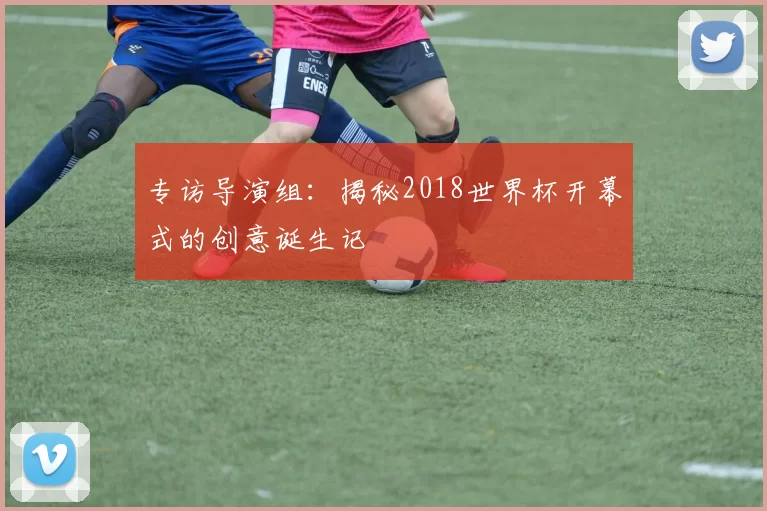 专访导演组:揭秘2018世界杯开幕式的创意诞生记