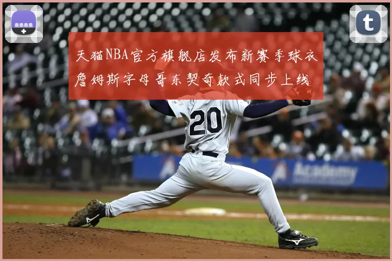 天猫NBA官方旗舰店发布新赛季球衣詹姆斯字母哥东契奇款式同步上线
