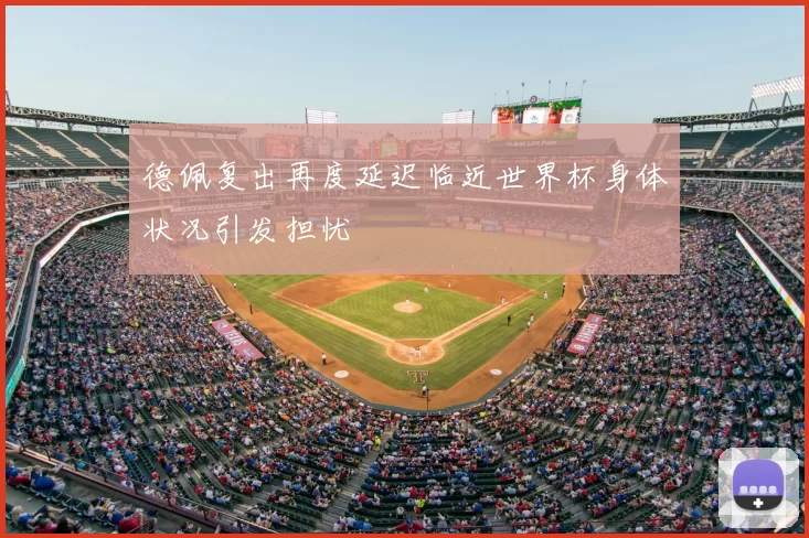 德佩复出再度延迟临近世界杯身体状况引发担忧