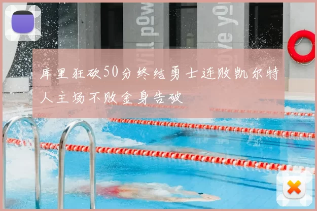 库里狂砍50分终结勇士连败凯尔特人主场不败金身告破