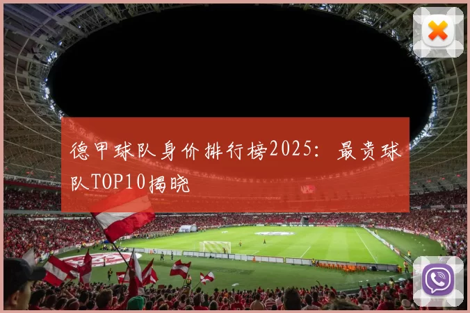 德甲球队身价排行榜2025：最贵球队TOP10揭晓