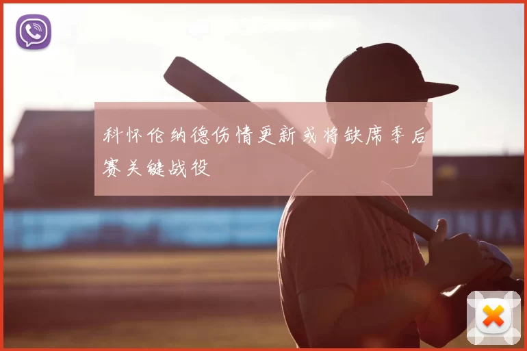科怀伦纳德伤情更新或将缺席季后赛关键战役