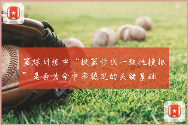 篮球训练中“投篮步伐一致性模拟”是否为命中率稳定的关键基础
