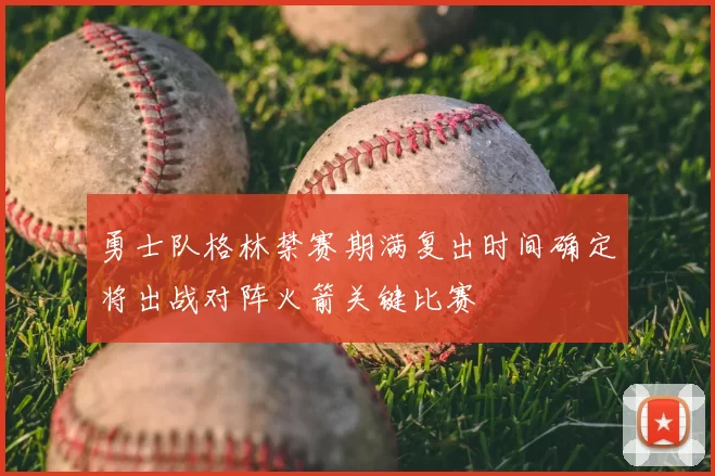 勇士队格林禁赛期满复出时间确定将出战对阵火箭关键比赛