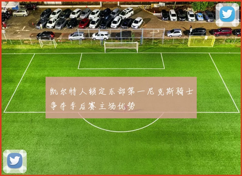 凯尔特人锁定东部第一尼克斯骑士争夺季后赛主场优势