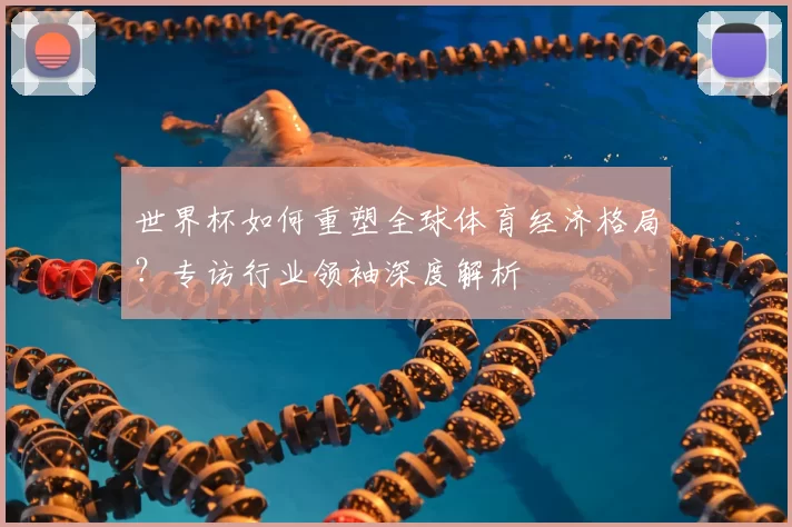 世界杯如何重塑全球体育经济格局?专访行业领袖深度解析