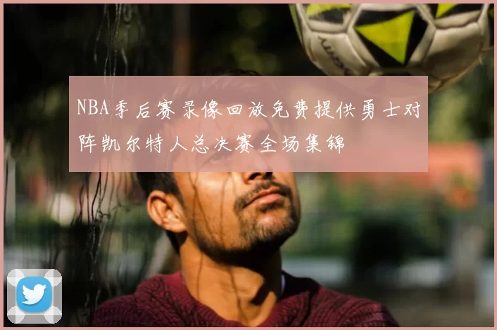 NBA季后赛录像回放免费提供勇士对阵凯尔特人总决赛全场集锦