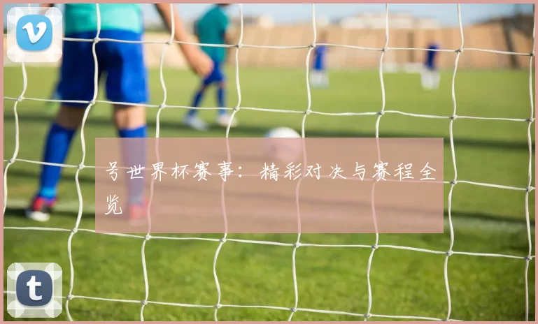 号世界杯赛事:精彩对决与赛程全览