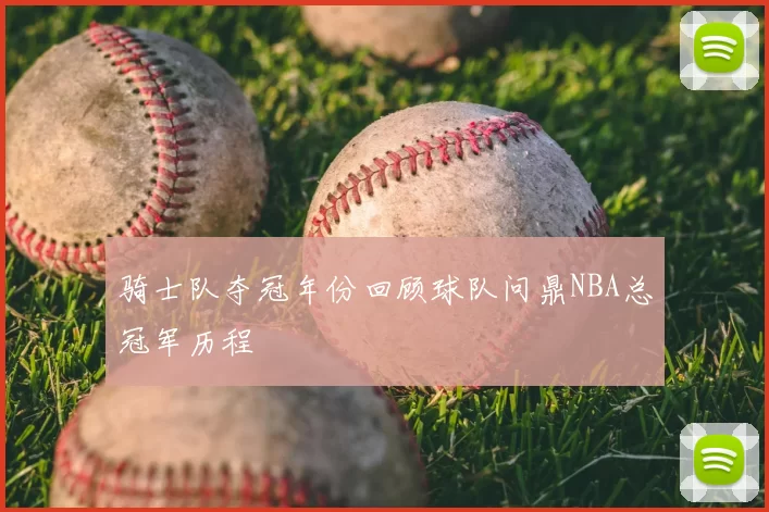 骑士队夺冠年份回顾球队问鼎NBA总冠军历程