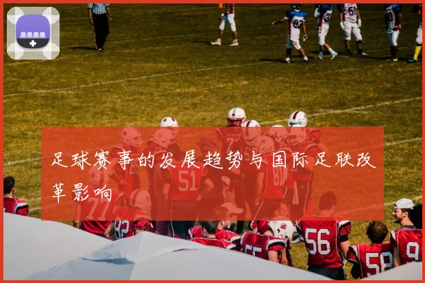 足球赛事的发展趋势与国际足联改革影响