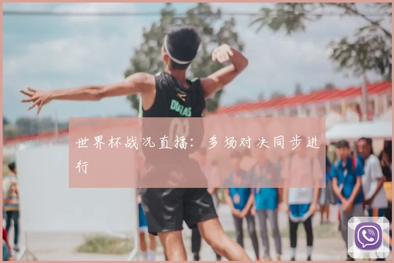 世界杯战况直播:多场对决同步进行