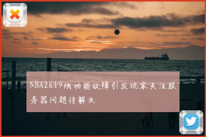 NBA2K19线功能故障引发玩家关注服务器问题待解决