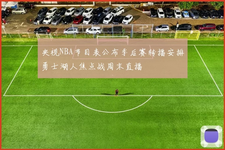 央视NBA节目表公布季后赛转播安排勇士湖人焦点战周末直播