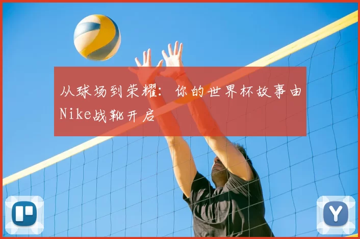 从球场到荣耀:你的世界杯故事由Nike战靴开启