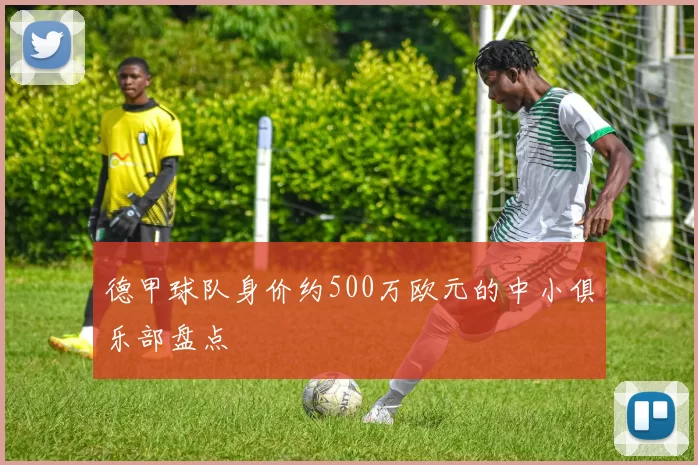 德甲球队身价约500万欧元的中小俱乐部盘点