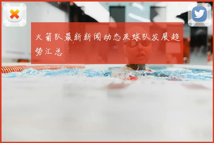 火箭队最新新闻动态及球队发展趋势汇总