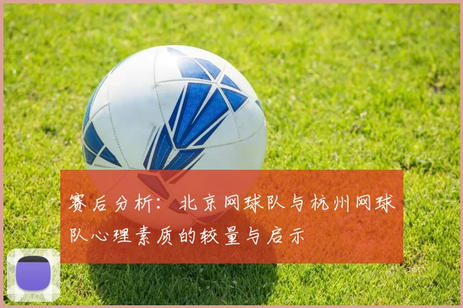 赛后分析：北京网球队与杭州网球队心理素质的较量与启示