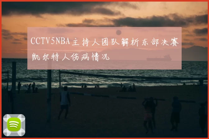 CCTV5NBA主持人团队解析东部决赛凯尔特人伤病情况