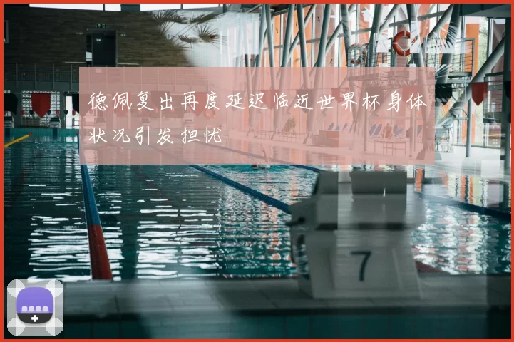 德佩复出再度延迟临近世界杯身体状况引发担忧
