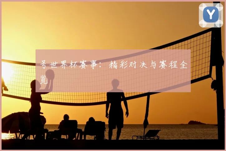 号世界杯赛事:精彩对决与赛程全览