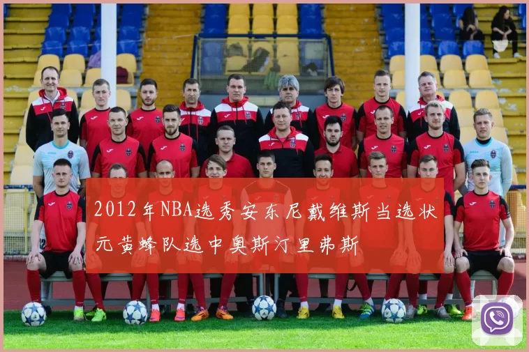 2012年NBA选秀安东尼戴维斯当选状元黄蜂队选中奥斯汀里弗斯