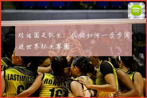 对话国足队长：我们如何一步步闯进世界杯决赛圈