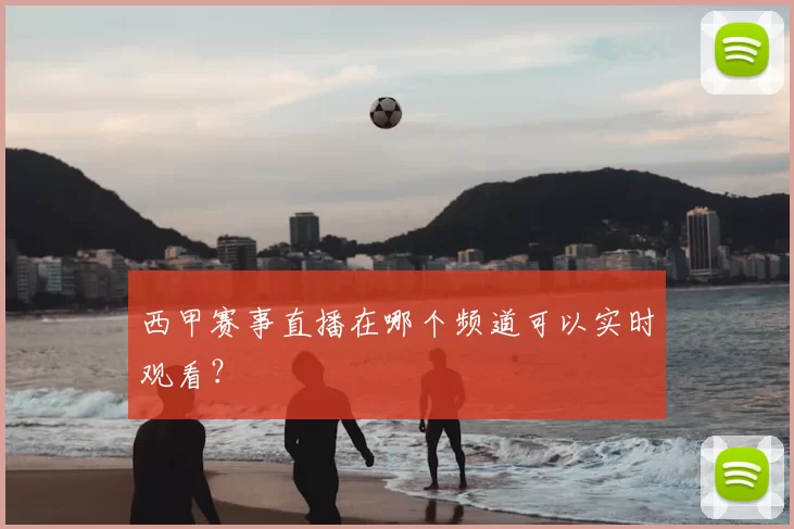 西甲赛事直播在哪个频道可以实时观看？