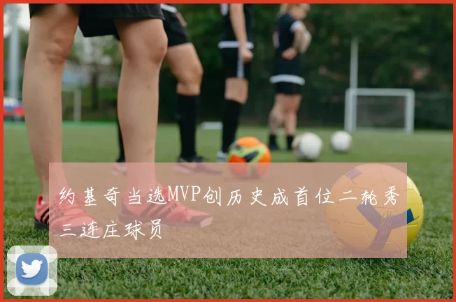 约基奇当选MVP创历史成首位二轮秀三连庄球员