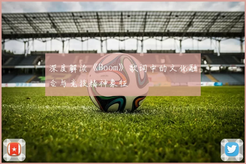 深度解读《Boom》歌词中的文化融合与竞技精神象征