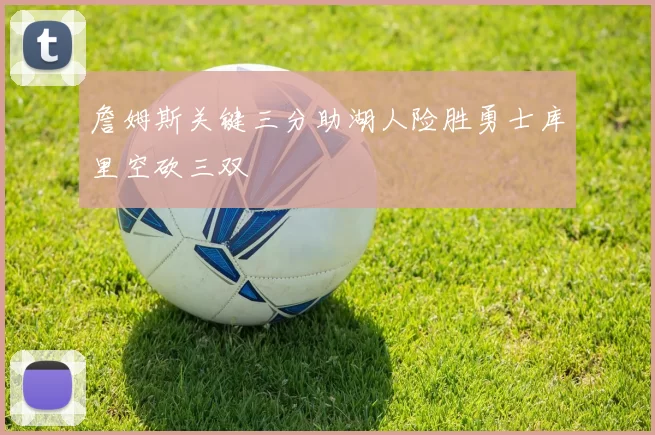 詹姆斯关键三分助湖人险胜勇士库里空砍三双