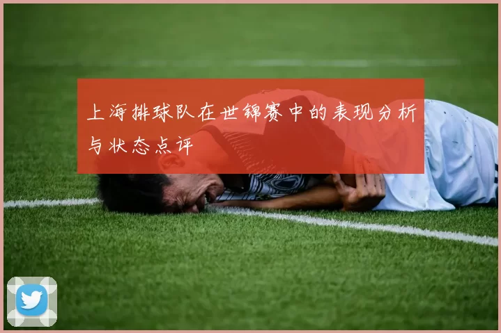 上海排球队在世锦赛中的表现分析与状态点评
