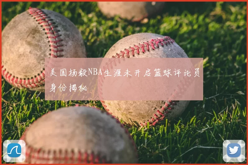 美国杨毅NBA生涯未开启篮球评论员身份揭秘