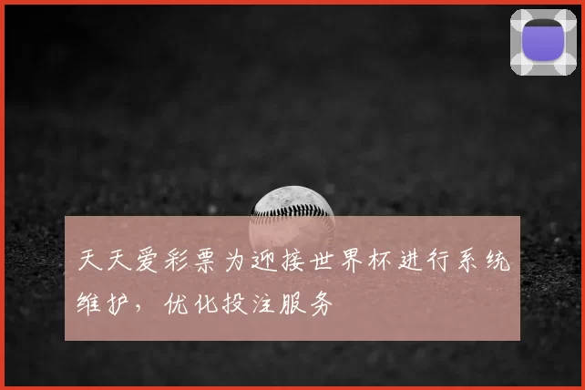 天天爱彩票为迎接世界杯进行系统维护，优化投注服务