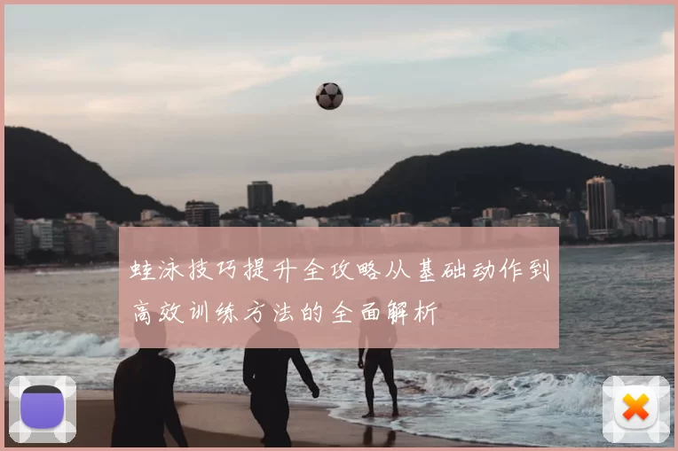 蛙泳技巧提升全攻略从基础动作到高效训练方法的全面解析