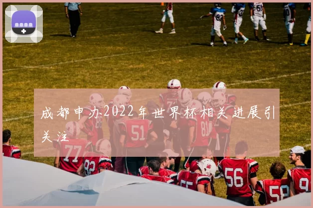 成都申办2022年世界杯相关进展引关注