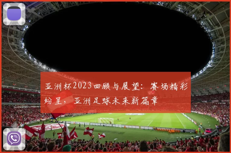 亚洲杯2023回顾与展望：赛场精彩纷呈，亚洲足球未来新篇章