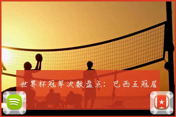 世界杯冠军次数盘点:巴西五冠居首