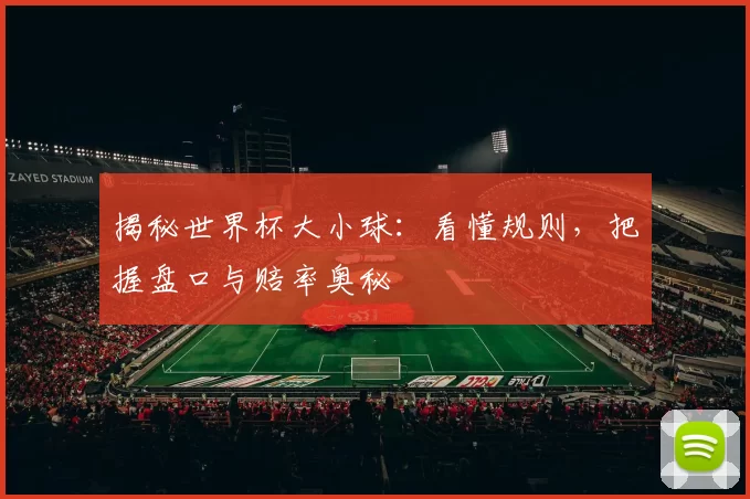 揭秘世界杯大小球:看懂规则,把握盘口与赔率奥秘