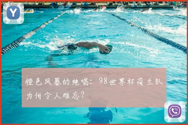 橙色风暴的绝唱：98世界杯荷兰队为何令人难忘？