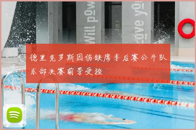 德里克罗斯因伤缺席季后赛公牛队东部决赛前景受挫