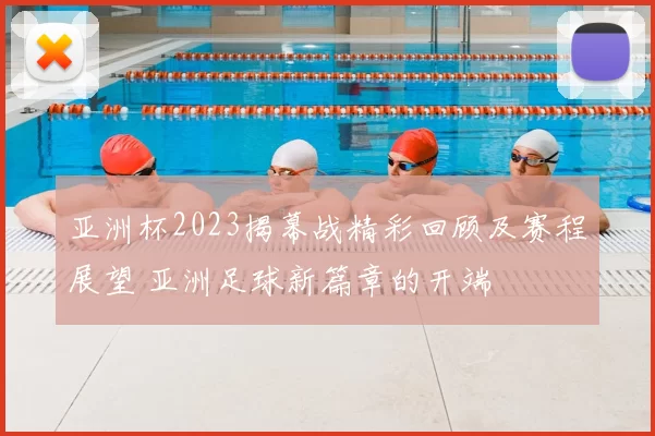 亚洲杯2023揭幕战精彩回顾及赛程展望 亚洲足球新篇章的开端