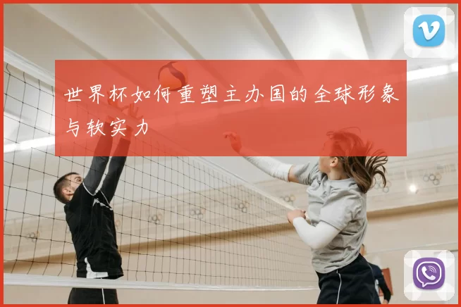 世界杯如何重塑主办国的全球形象与软实力