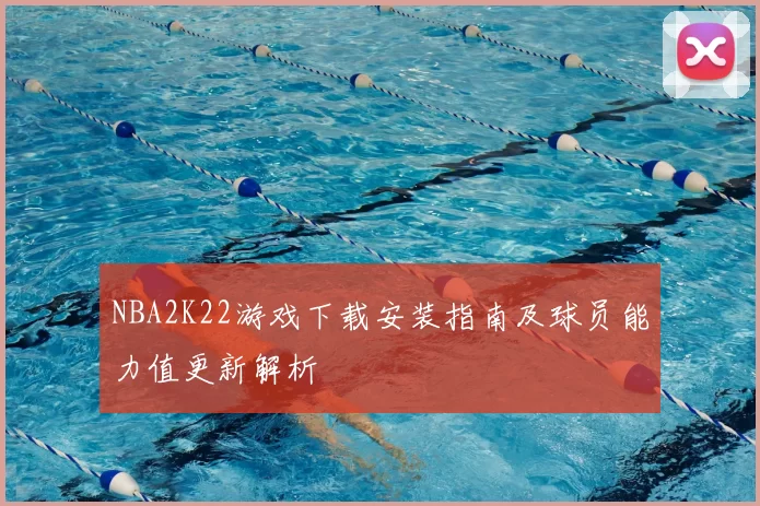 NBA2K22游戏下载安装指南及球员能力值更新解析