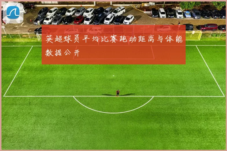 英超球员平均比赛跑动距离与体能数据公开
