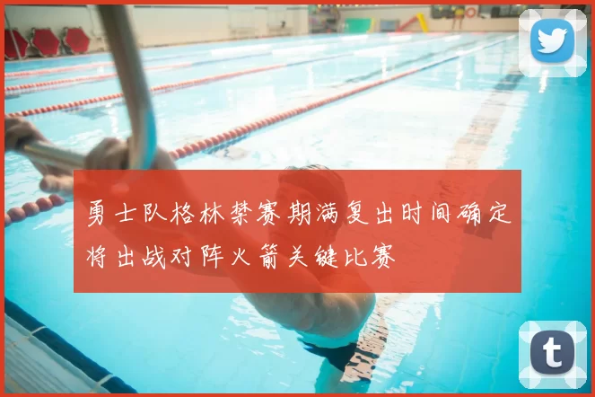 勇士队格林禁赛期满复出时间确定将出战对阵火箭关键比赛