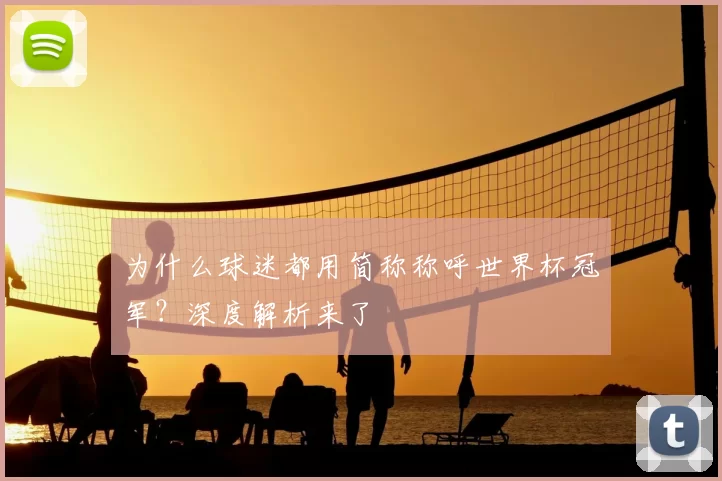 为什么球迷都用简称称呼世界杯冠军？深度解析来了